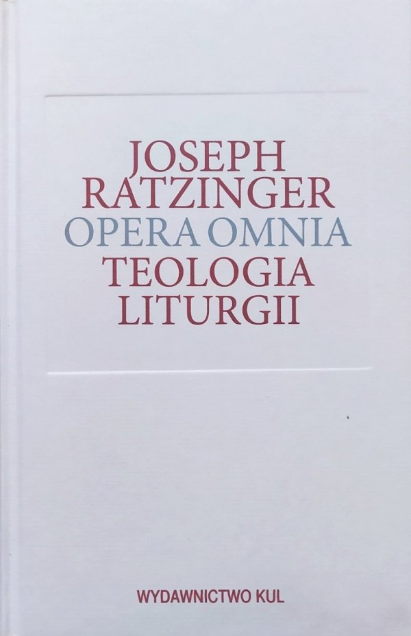 Joseph Ratzinger Teologia liturgii. Sakramentalne podstawy życia chrześcijańskiego