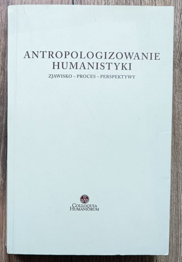 Antropologizowanie humanistyki. Zjawisko - proces - perspektywy