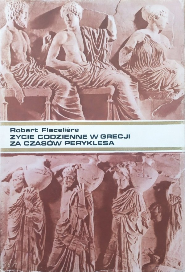 Robert Flaceliere Życie codzienne w Grecji za czasów Peryklesa