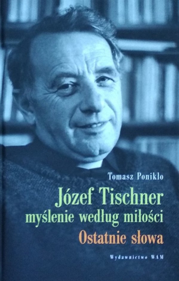 Tomasz Ponikło • Józef Tischner - myślenie według miłości. Ostatnie słowa 
