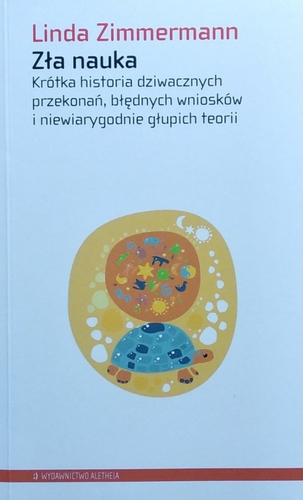 Linda Zimmermann • Zła nauka. Krótka historia dziwacznych przekonań, błędnych wniosków i niewiarygodnie głupich teorii