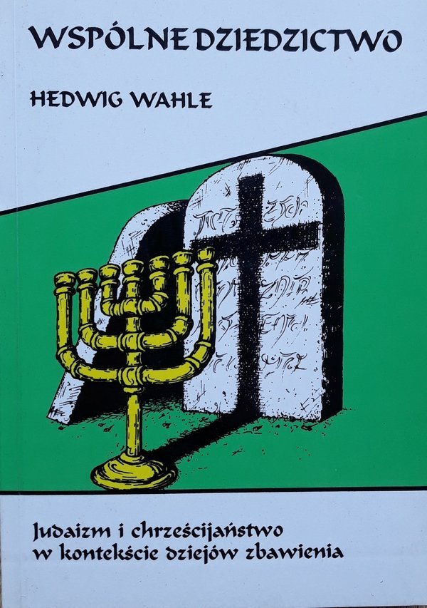 Hedwig Wahle • Wspólne dziedzictwo. Judaizm i chrześcijaństwo w kontekście dziejów zbawienia