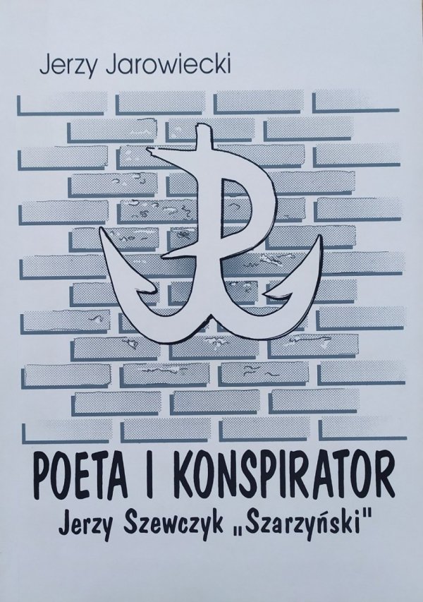 Jerzy Jarowiecki Poeta i konspirator. Jerzy Szewczyk 'Szarzyński'