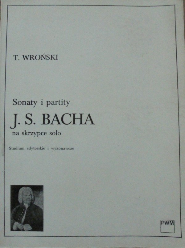Tadeusz Wroński • Sonaty i partity J.S.Bacha na skrzypce solo. Studium edytorskie i wykonawcze