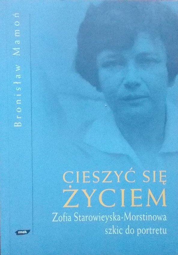 Bronisław Mamoń • Cieszyć się życiem. Zofia Starowieyska-Morstinowa. Szkic do portretu 
