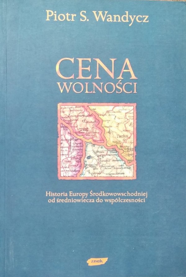 Piotr Wandycz • Cena wolności Historia Europy Środkowowschodniej od średniowiecza do współczesności 