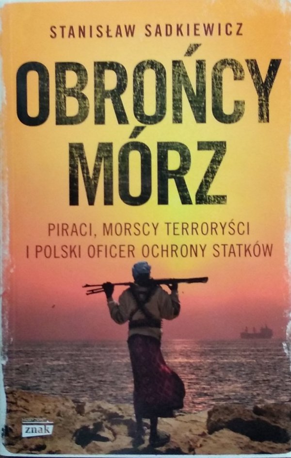 Stanisław Sadkiewicz • Obrońcy mórz. Piraci, morscy terroryści i polski oficer ochrony