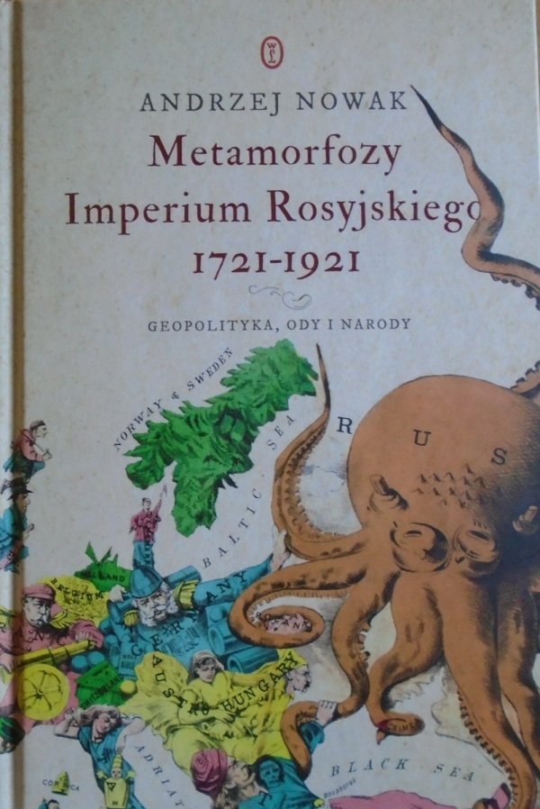 Andrzej Nowak • Metamorfozy Imperium Rosyjskiego 1721-1921. Geopolityka, ody i narody