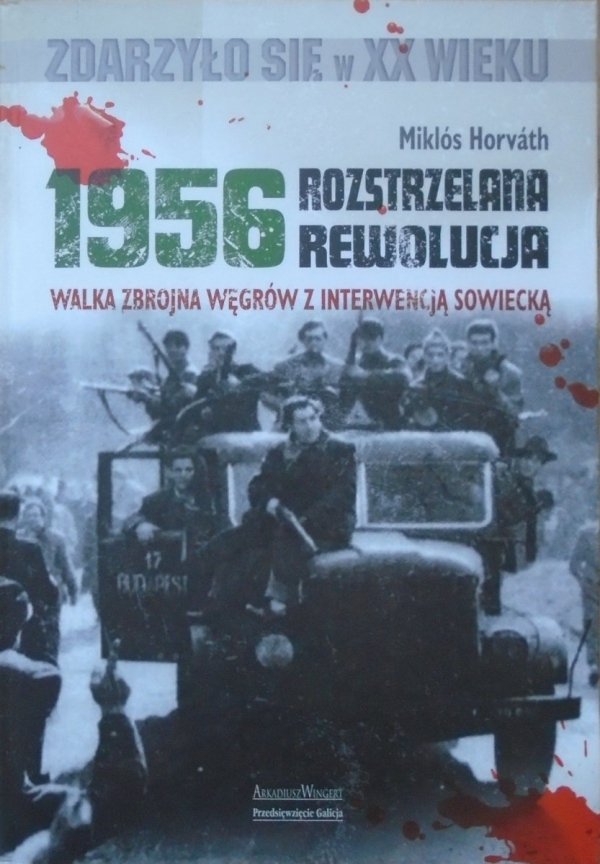 Miklos Horvath • 1956. Rozstrzelana rewolucja. Walka zbrojna Węgrów z interwencją sowiecką