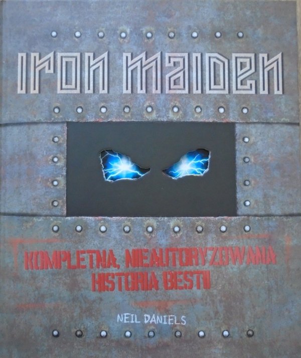 Neil Daniels • Iron Maiden. Kompletna, nieautoryzowana biografia bestii