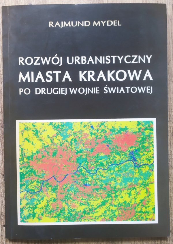 Rajmund Mydel Rozwój urbanistyczny miasta Krakowa po drugiej wojnie światowej