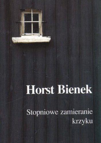 Horst Bienek • Stopniowe zamieranie krzyku