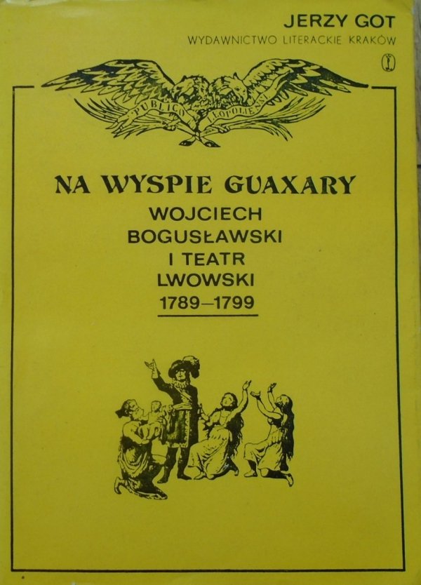 Jerzy Got • Na wyspie Guaxary. Wojciech Bogusławski i Teatr Lwowski 1789-1799