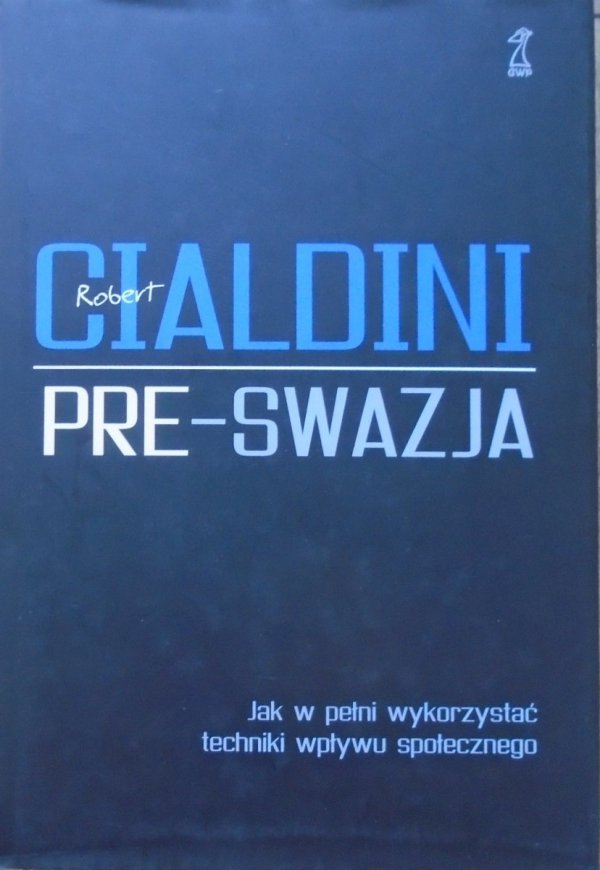 Robert Cialdini • Pre-swazja. Jak w pełni wykorzystać techniki wpływu społecznego
