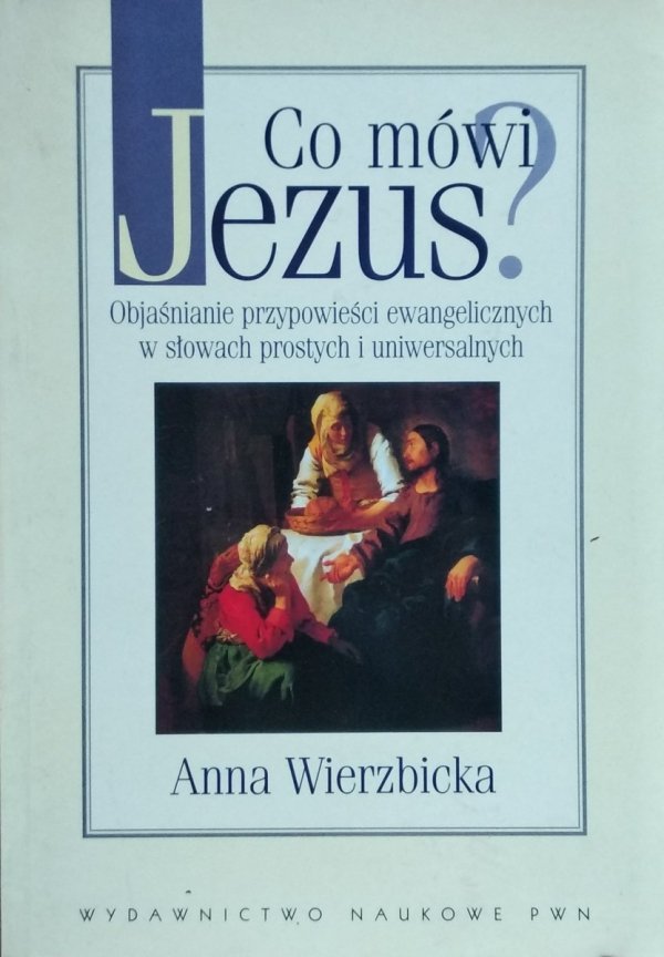 Anna Wierzbicka • Co mówi Jezus? Objaśnianie przypowieści ewangelicznych w słowach prostych i uniwersalnych