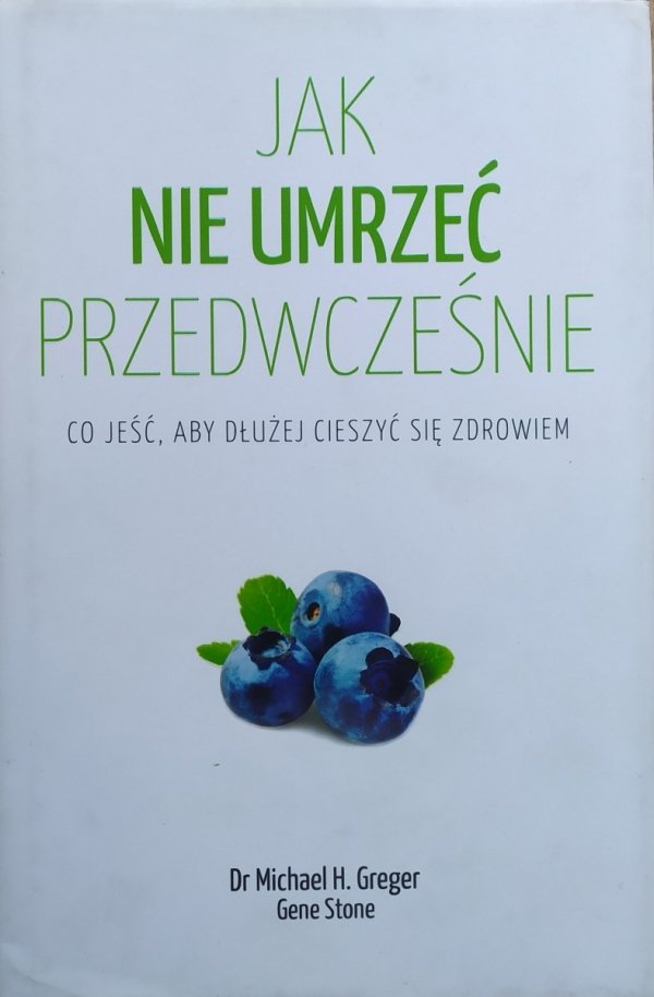 Dr Michael H. Greger, Gene Stone Jak nie umrzeć przedwcześnie. Co jeść, aby dłużej cieszyć się zdrowiem