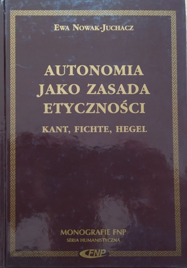 Ewa Nowak-Juchacz Autonomia jako zasada etyczności. Kant, Fichte, Hegel