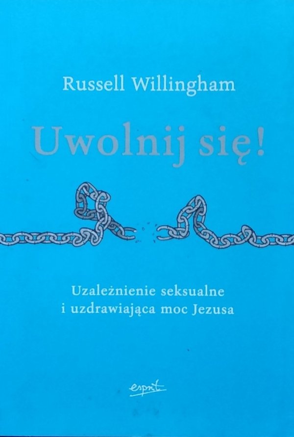 Russell Willingham • Uwolnij się. Uzależnienie seksualne i uzdrawiająca moc Jezusa