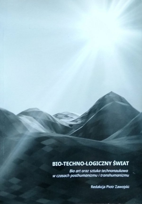  Piotr Zawojski • Bio–techno–logiczny świat. Bio art oraz sztuka technonaukowa w czasach posthumanizmu i transhumanizmu
