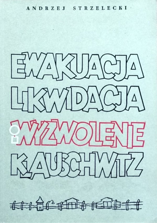 Andrzej Strzelecki • Ewakuacja, likwidacja i wyzwolenie KL Auschwitz