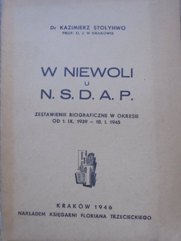 Dr Kazimierz Stołyhwo • W niewoli N.S.D.A.P. Zestawienie biograficzne w okresie od 1.IX.1939-18.I.1945