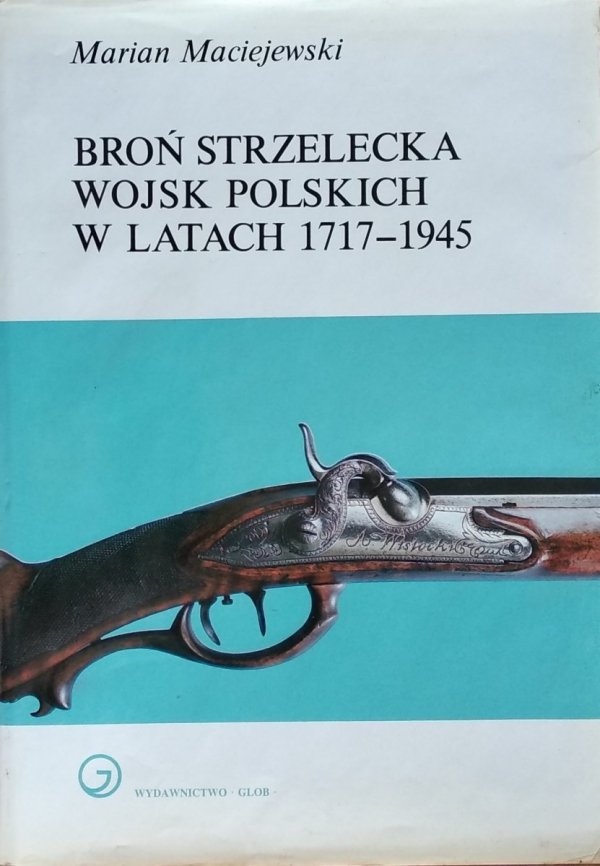 Marian Maciejewski • Broń strzelecka wojsk polskich w latach 1717-1945