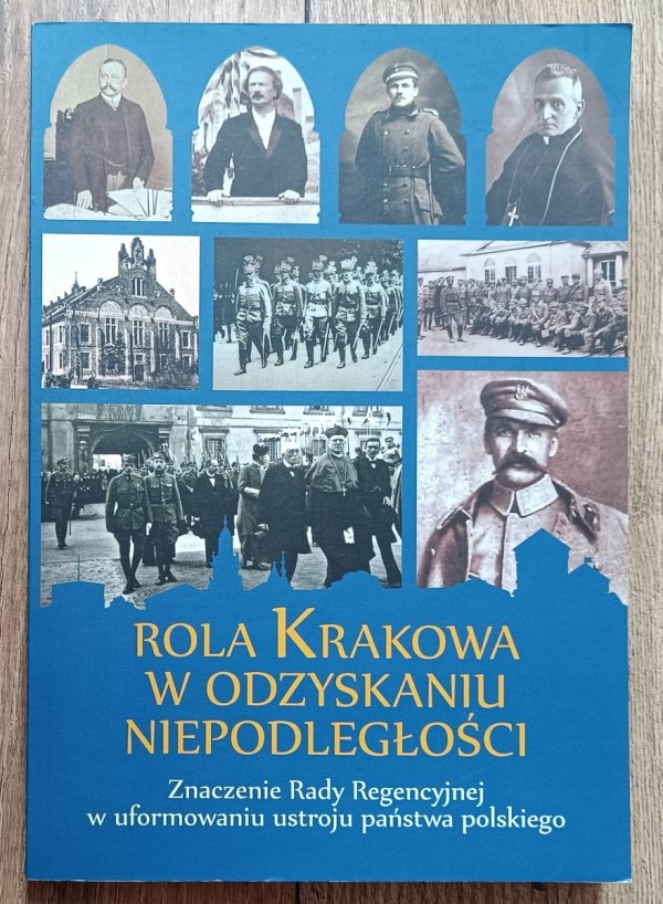 Mariusz Jabłoński Rola Krakowa w odzyskaniu niepodległości. Znaczenie Rady Regencyjnej w uformowaniu ustroju państwa polskiego