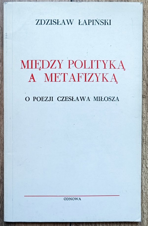 Zdzisław Łapiński Między polityką a metafizyką. O poezji Czesława Miłosza