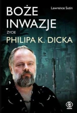 Lawrence Sutin • Boże inwazje. Życie Philipa K. Dicka 