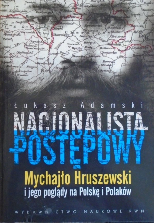 Łukasz Adamski • Nacjonalista postępowy. Mychajło Hruszewski i jego poglądy na Polskę i Polaków