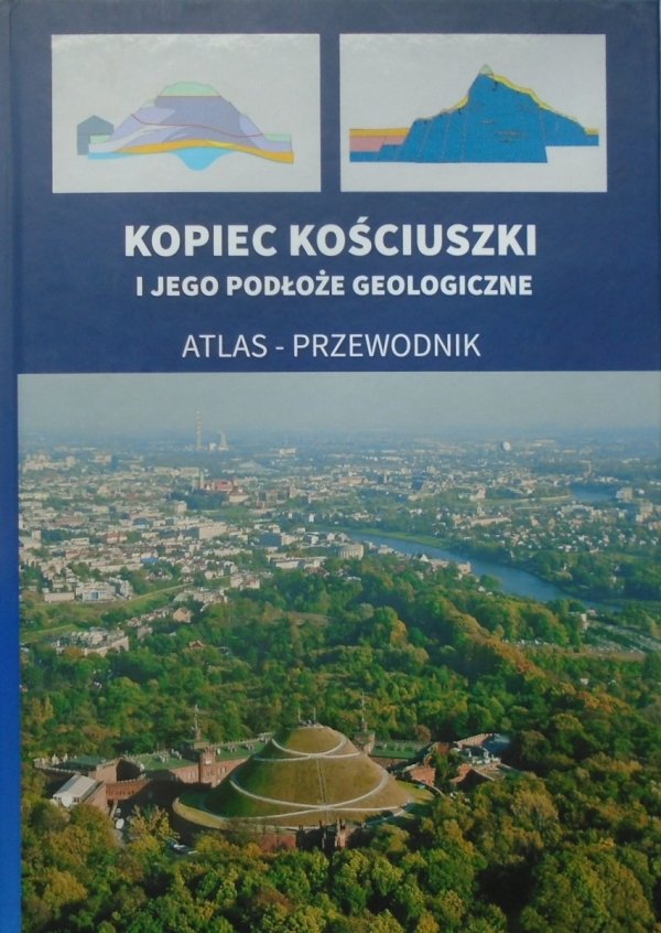 red. Antoni Wojcik Kopiec Kościuszki i jego podłoże geologiczne. Atlas - przewodnik