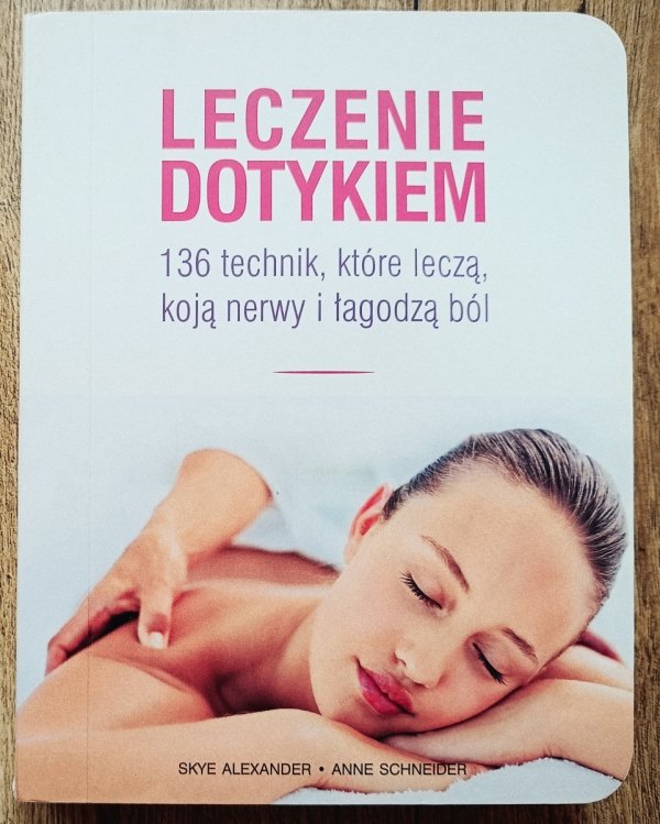 Leczenie dotykiem. 136 technik, które leczą, koją nerwy i łagodzą ból