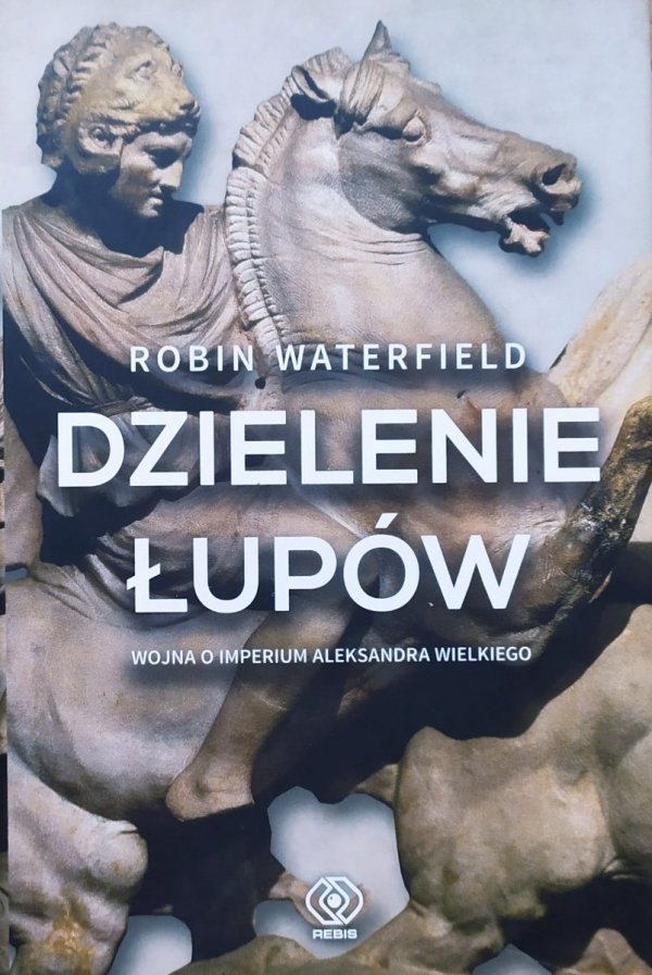 Robin Waterfield Dzielenie łupów. Wojna o imperium Aleksandra Wielkiego