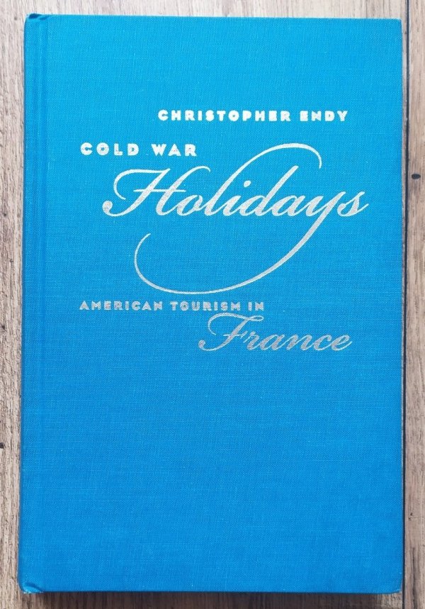 Christopher Endy Cold War Holidays. American Tourism in France
