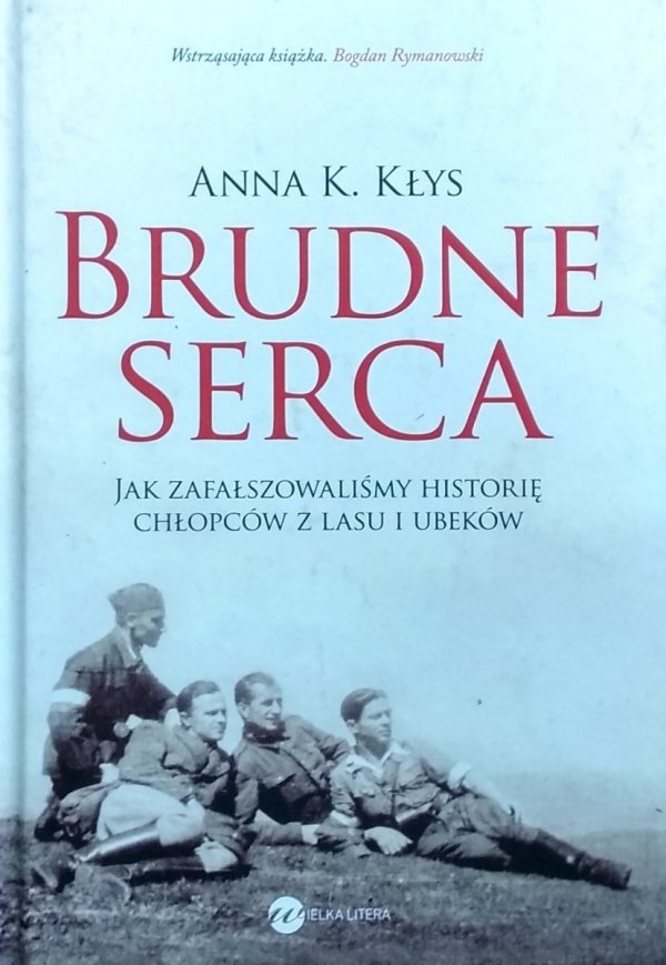 Anna Karolina Kłys • Brudne serca. Jak zafałszowaliśmy historię chłopców z lasu i Ubeków