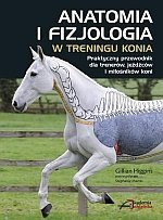 Anatomia i fizjologia w treningu konia Praktyczny przewodnik dla trenerów jeźdźców i miłośników koni