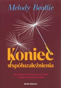 Koniec współuzależnienia Jak przestać kontrolować życie innych i zacząć troszczyć się o siebie