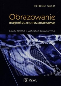 Obrazowanie magnetyczno-rezonansowe Zasady fizyczne i możliwości diagnostyczne