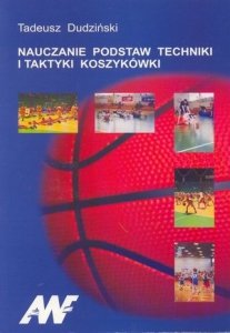 Nauczanie podstaw techniki i taktyki koszykówki przewodnik do zajęć z koszykówki ze studentami kierunku nauczycielskiego