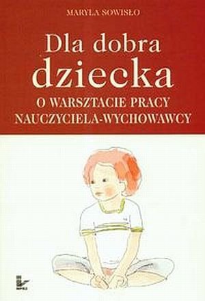 Dla dobra dziecka O warsztacie pracy nauczyciela wychowawcy