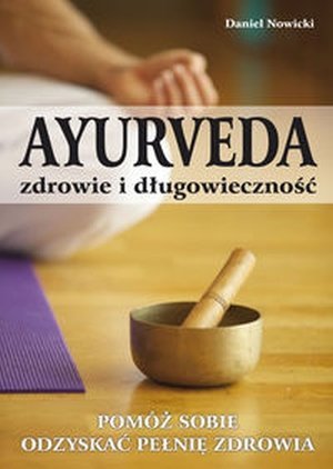 Ayurveda zdrowie i długowieczność Pomóż sobie odzyskać pełnię zdrowia