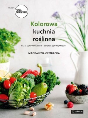 Kolorowa kuchnia roślinna Uczta dla podniebienia i zdrowie dla organizmu
