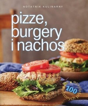 Notatnik kulinarny Pizze burgery i nachos 100 sprawdzonych przepisów
