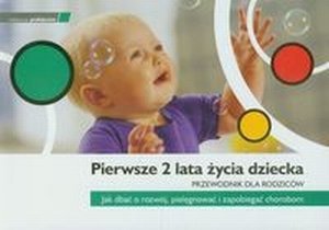 Pierwsze 2 lata życia dziecka Przewodnik dla rodziców Jak dbać o rozwój pielęgnować i zapobiegać chorobom