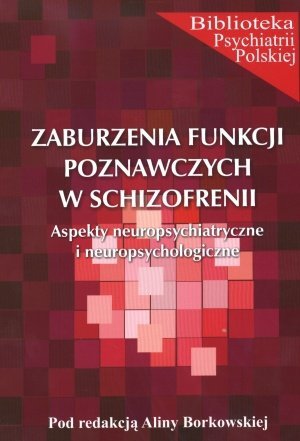 Zaburzenia funkcji poznawczych w schizofrenii Aspekty neuropsychiatryczne i neuropsychologiczne