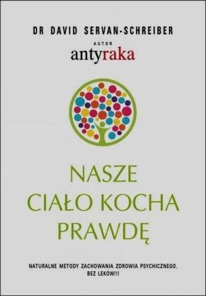Nasze ciało kocha prawdę Naturalne metody zachowania zdrowia psychicznego Bez leków!!!