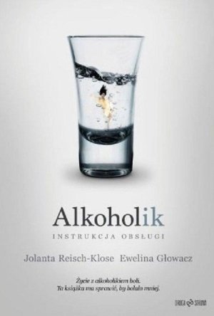 Alkoholik Autobiograficzna opowieść o życiu piciu uzależnieniu i wyzwoleniu Cała prawda i historii ciąg dalszy