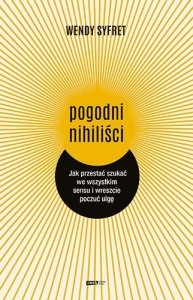 Pogodni nihiliści. Jak przestać szukać we wszystkim sensu i wreszcie poczuć ulgę 