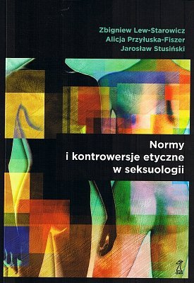 Normy i kontrowersje etyczne w seksuologii Zbigniew Lew-Starowicz, Alicja Przyłuska-Fiszer, Jarosław Stusiński