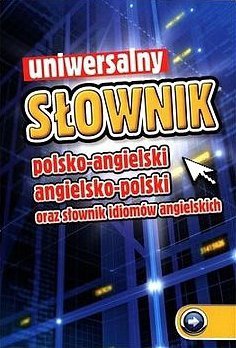 Uniwersalny słownik polsko-angielski, angielsko-polski oraz słownik idiomów